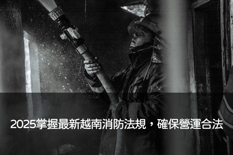 2025掌握最新越南消防法規，確保營運合法